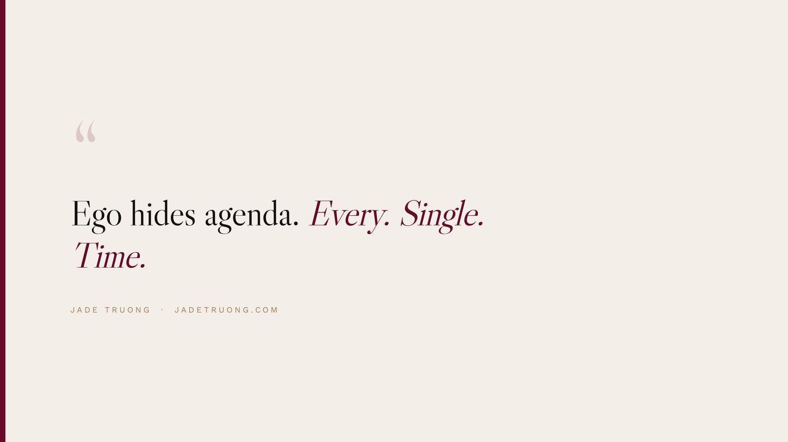 Ego hides agenda. Every. Single. Time.